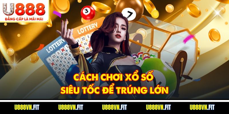 Cách chơi xổ số siêu tốc để trúng lớn