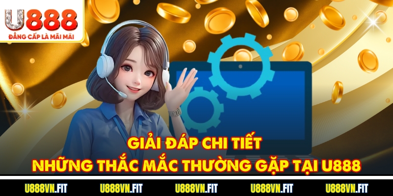 Giải đáp chi tiết những thắc mắc thường gặp tại U888
