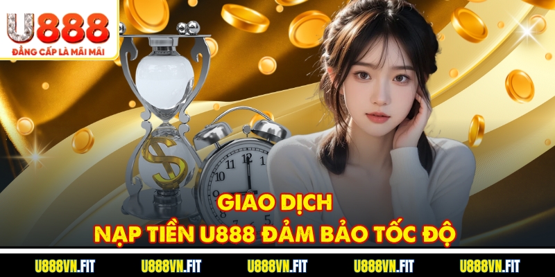 Giao dịch nạp tiền U888 đảm bảo tốc độ 