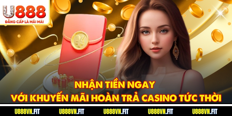 Nhận tiền ngay với Khuyến mãi hoàn trả Casino tức thời