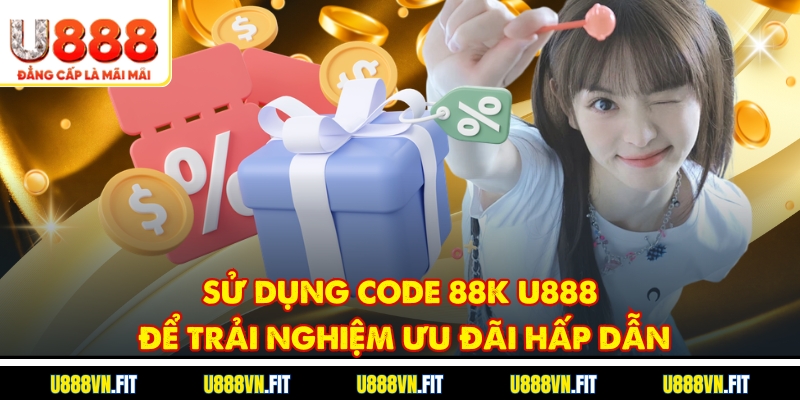Sử dụng code 88k U888 để trải nghiệm ưu đãi hấp dẫn
