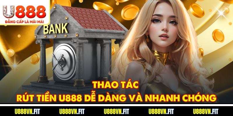 Thao tác rút tiền U888 dễ dàng và nhanh chóng